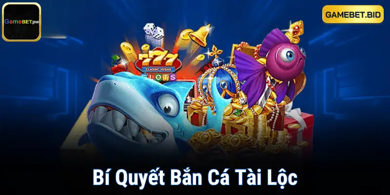 Bí Quyết Bắn Cá Tài Lộc