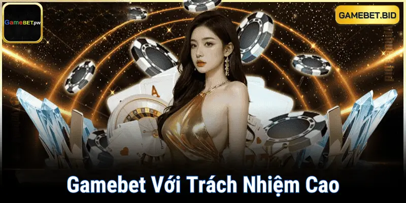 Gamebet Với Trách Nhiệm Cao